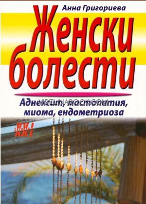 Женски болести: Аднексит, мастопатия, миома, ендометриоза, Анна Григориева