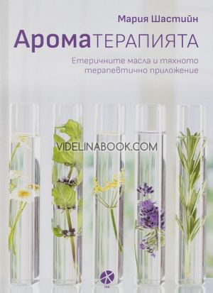 Ароматерапията: Етеричните масла и тяхното терапевтично приложение, Мария Шастийн