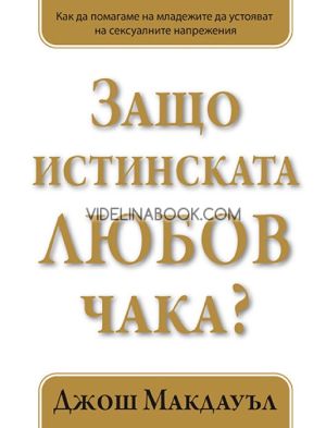 Защо истинската любов чака: Как да помагаме на младежите да устояват на сексуалните напрежения. Книга 1, Джош Макдауъл