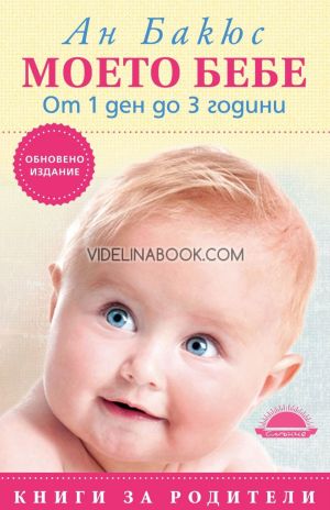 Моето бебе от 1 ден до 3 години: Обновено издание, Ан Бакюс