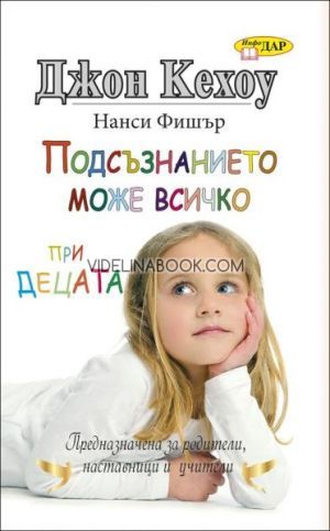 Подсъзнанието може всичко при децата: Книгата е предназначена за родители, наставници и учители, Джон Кехоу, Нанси Фишер