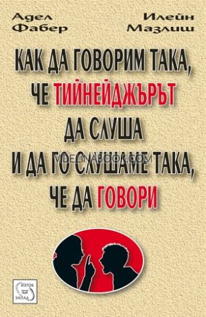 Как да говорим така, че тийнейджърът да слуша и да го слушаме така, че да говори, Адел Фабер, Илейн Мазлиш