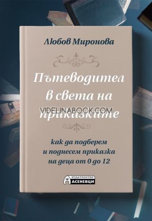 Пътеводител в света на приказките: Как да подберем и поднесем приказка на деца от 0 до 12 години, Любов Миронова