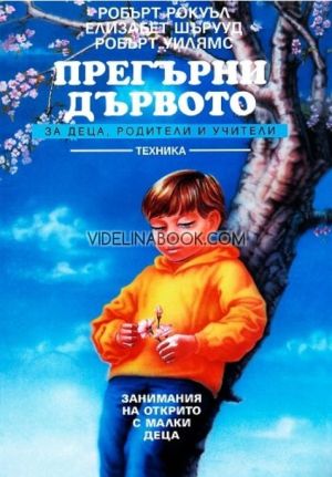 Прегърни дървото: Занимания на открито с малки деца - за деца, родители и учители, Робърт Рокуъл, Елизабет Шърууд, Робърт Уилямс