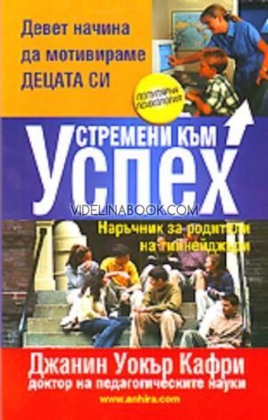Устремени към успех: Наръчник за родители на тийнейджъри: Девет начина да мотивирате децата си, Джанин Уокър Кафри 