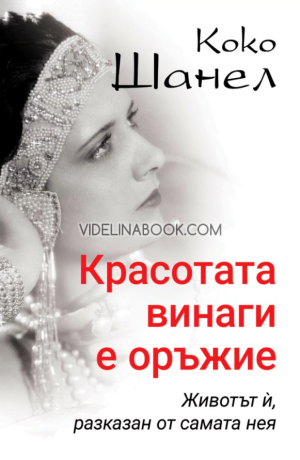 Коко Шанел - Красотата винаги е оръжие: Животът й, разказан от самата нея