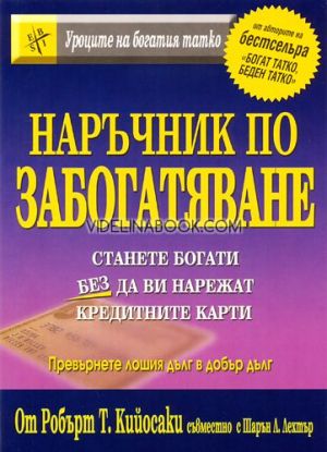 Наръчник по забогатяване: Станете богати без да ви нарежат кредитните карти.  Превърнете лошия дълг в добър дълг, Робърт Кийосаки, Шарън Л. Лехтър