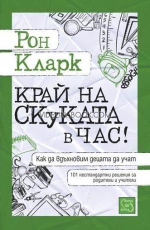 Край на скуката в час: Как да вдъхновим децата да учат?, 101 нестандартни решения за родители и учители, Рон Кларк