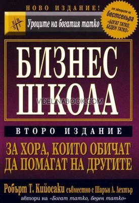 Бизнес школа: За хора, които обичат да помагат на другите, Робърт Кийосаки, Шарън Л. Лехтър 
