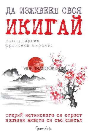 Да изживееш своя икигай: Открий истинската си страст, изпълни живота си със смисъл, Ектор Гарсия, Франсеск Миралес