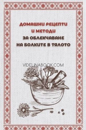 Домашни рецепти и методи за облекчаване на болките в тялото, Авторски колектив