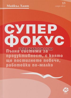 Супер фокус: Пълна система за продуктивност, с която ще постигнете повече, работейки по-малко, Майкъл Хаят