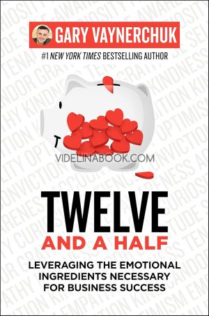 Twelve and a Half: Leveraging the Emotional Ingredients Necessary for Business Success,  Gary Vaynerchuk