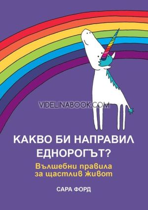 Какво би направил Еднорогът?: Вълшебни правила за щастлив живот, Сара Форд