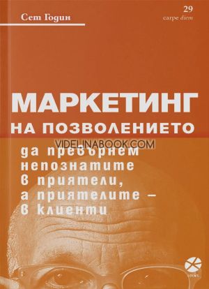 Маркетинг на позволението: Да превърнем непознатите в приятели, а приятелите в клиенти, Сет Годин