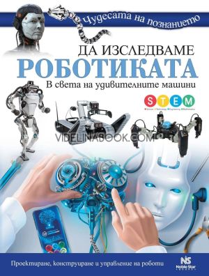 Да изследваме роботиката: В света на удивителните машини: Проектиране, конструиране и управление на роботи, Дейвид Смий
