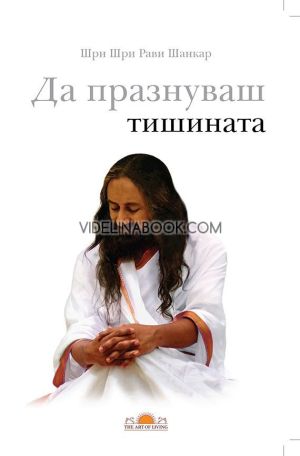 Да празнуваш тишината,	Шри Шри Рави Шанкар