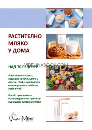 Растително мляко у дома: над 70 рецепти: Растителни млека, веганско кисело мляко и сирене, тофу, смутита, шейкове, кафе и чай. Как да превърнем остатъците от пулпата във вкусни вегански ястия