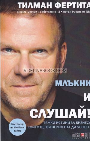 Млъкни и слушай!: Тежки истини за бизнеса, които ще ви помогнат да успеете, Тилман Фертита