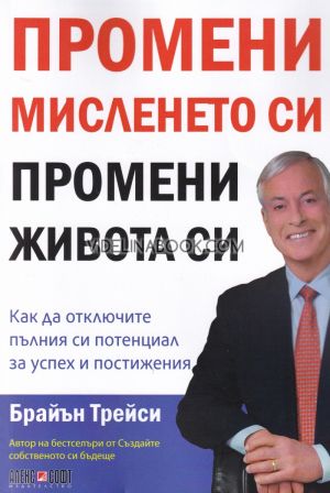Промени мисленето си, промени живота си: Как да отключите пълния си потенциал за успех и постижения, Брайън Трейси