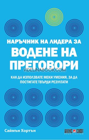 Наръчник на лидера за водене на преговори: Как да използвате меки умения, за да постигате твърди резултати, Саймън Хортън  
