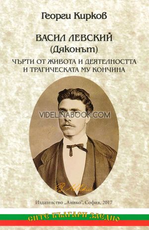 Васил Левский (Дяконът): Чърти от живота и деятелността и трагическата му кончина, Георги Кирков