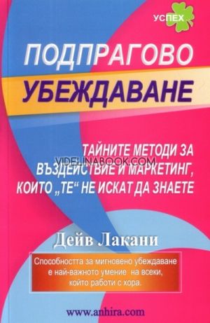 Подпрагово убеждаване: Тайните методи за въздействие и маркетинг, които „те” не искат да знаете, Дейв Лакани