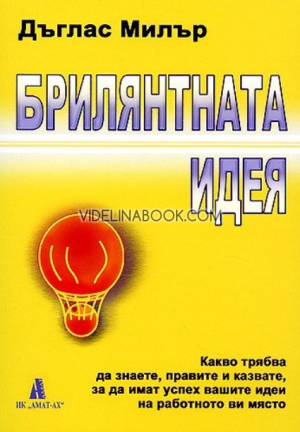 Брилянтната идея: Какво трябва да знаете, правите и казвате, за да имат успех вашите идеи на работното ви място, Дъглас Милър