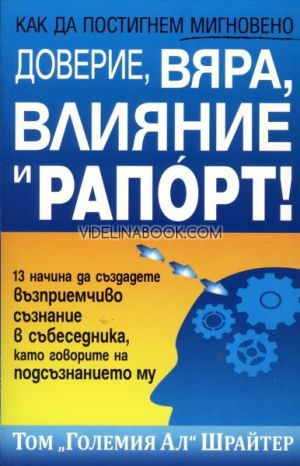 Как да постигнем мигновено доверие, вяра, влияние и рапорт!: 13 начина да създадете възприемчиво съзнание в събеседника, като говорите на подсъзнанието му, Том "Големия Ал" Шрайтер 