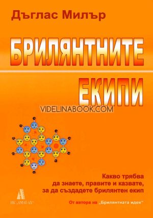 Брилянтните екипи: Какво трябва да знаете, правите и казвате, за да създадете брилянтен екип, Дъглас Милър