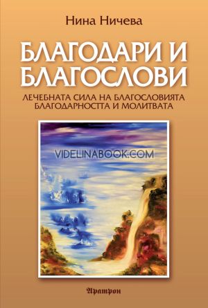Благодари и благослови: Лечебната сила на благословията, благодарността и молитвата, Нина Ничева