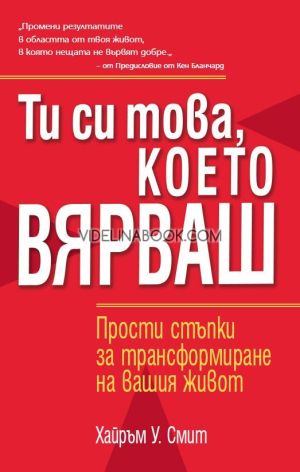 Ти си това, което вярваш: Прости стъпки за трансформиране на вашия живот, Хайръм У. Смит 