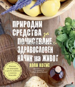 Природни средства за почистване и здравословен начин на живот: Решения от природата за дом без токсини и химични вещества, Холи Котис