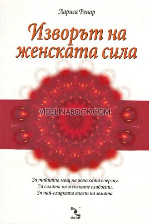 Изворът на женската сила: За тайната мощ на женската енергия:  За силата на женските слабости: За най-сладката власт на земята, Лариса Ренар