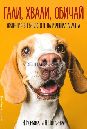 Гали, хвали, обичай: Ориентир в тънкостите на кучешката душа, Н. Бобкова, Н. Пигарева