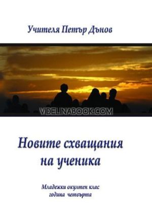 Новите схващания на ученика: Младежки окултен клас, четвърта година, Учителя Петър Дънов