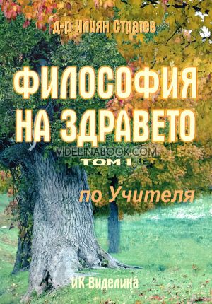 Философия на здравето: По Учителя, том първи, Д-р Илия Стратев