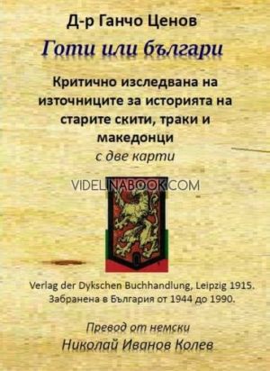 Готи или Българи: Критично изследване на източниците за историята на старите скити, траки и македонци, Д-р Ганчо Ценов