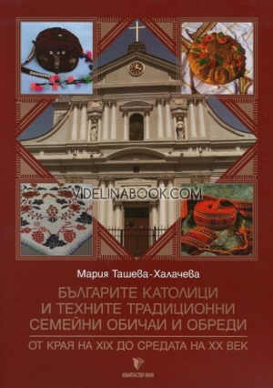 Българите католици и техните традиционни семейни обичаи и обреди: От края на XIX до средата на XX век, Мария Ташева - Халачева