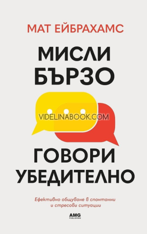Мисли бързо, говори убедително: Ефективно общуване в спонтанни и стресови ситуации, Мат Ейбрахамс