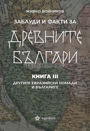 Заблуди и факти за древните българи - книга 3: Другите евразийски номади и българите, Живко Войников