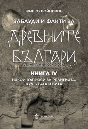 Заблуди и факти за древните българи - книга 4: Някои въпроси за религията, културата и бита, Живко Войников