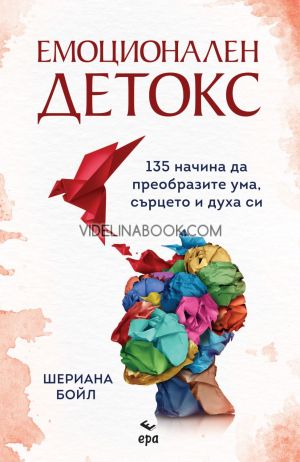 Емоционален детокс: 135 начина да преобразите ума, сърцето и духа си, Шериана Бойл