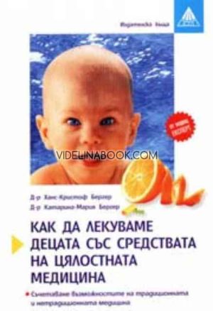 Как да лекуваме децата със средствата на цялостната медицина: Съчетаване възможностите на традиционната и нетрадиционната медицина, Д-р Ханс-Кристоф Бергер, д-р Катариа-Мария Бергер