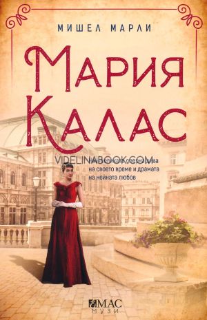 Мария Калас: Най-великата оперна дива на своето време и драмата на нейната любов, Мишел Марли
