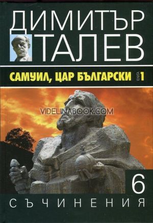 Съчинения в 15 тома - том 6: Самуил, Цар Български Книга 1, Димитър Талев