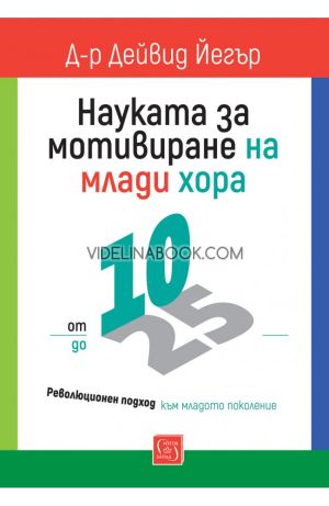 Науката за мотивиране на млади хора: от 10 до 25: Революционен подход към младото поколение, Д-р Дейвид Йегър