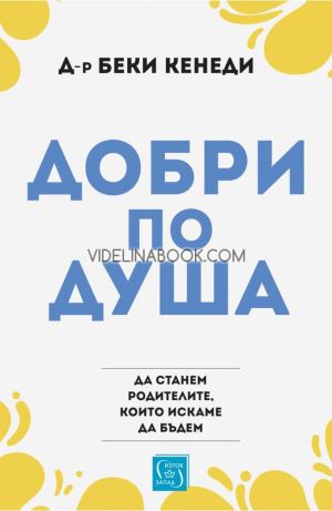 Добри по душа: Да станем родителите, които искаме да бъдем, д-р Беки Кенеди
