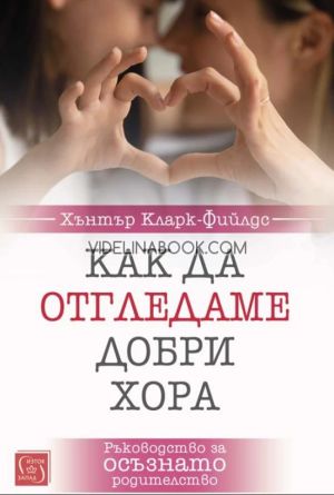 Как да отгледаме добри хора: Ръководство за осъзнато родителство, Хънтър Кларк-Фийлдс