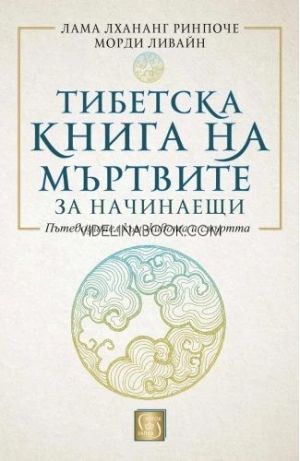 Тибетска книга на мъртвите за начинаещи: Пътеводител към живота и смъртта - твърди корици, Лама Лхананг Ринпоче, Морди Ливайн